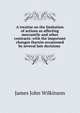 A treatise on the limitation of actions as affecting mercantile and other contracts: with the important changes therein occasioned by several late decisions ., James John Wilkinson 