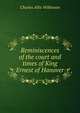 Reminiscences of the court and times of King Ernest of Hanover, Charles Allix Wilkinson 