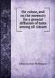 On colour, and on the necessity for a general diffusion of taste among all classes, John Gardner Wilkinson 