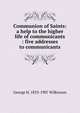 Communion of Saints: a help to the higher life of communicants : five addresses to communicants, George H. 1833-1907 Wilkinson 