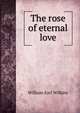 The rose of eternal love, William Earl Wilkins 