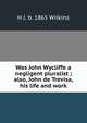 Was John Wycliffe a negligent pluralist ; also, John de Trevisa, his life and work, H J. b. 1865 Wilkins 