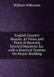 English Country Houses. 45 Views and Plans of Recently Erected Mansions &c. with a Practical Treatise On House-Building, William Wilkinson 