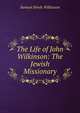 The Life of John Wilkinson: The Jewish Missionary, Samuel Hinds Wilkinson 