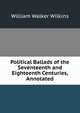 Political Ballads of the Seventeenth and Eighteenth Centuries, Annotated, William Walker Wilkins 