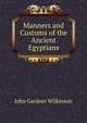 Manners and Customs of the Ancient Egyptians, John Gardner Wilkinson 