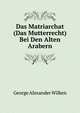 Das Matriarchat (Das Mutterrecht) Bei Den Alten Arabern, George Alexander Wilken 