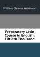 Preparatory Latin Course in English: Fiftieth Thousand, William Cleaver Wilkinson 