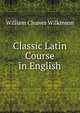 Classic Latin Course in English, William Cleaver Wilkinson 