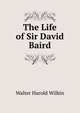 The Life of Sir David Baird, Walter Harold Wilkin 