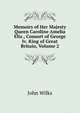 Memoirs of Her Majesty Queen Caroline Amelia Eliz., Consort of George Iv. King of Great Britain, Volume 2, John Wilks 