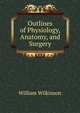Outlines of Physiology, Anatomy, and Surgery, William Wilkinson 