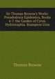 Sir Thomas Browne's Works: Pseudodoxia Epidemica, Books 4-7. the Garden of Cyrus. Hydriotaphia. Brampton Urns, Brown, Thomas 