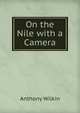 On the Nile with a Camera, Anthony Wilkin 