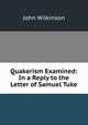 Quakerism Examined: In a Reply to the Letter of Samuel Tuke, John Wilkinson 