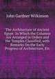 The Architecture of Ancient Egypt: In Which the Columns Are Arranged in Orders and the Temples Classified, with Remarks On the Early Progress of Architecture, Etc, John Gardner Wilkinson 