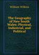 The Geography of New South Wales: Physical, Industrial, and Political, William Wilkins 