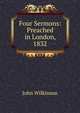 Four Sermons: Preached in London, 1832, John Wilkinson 