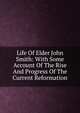 Life Of Elder John Smith: With Some Account Of The Rise And Progress Of The Current Reformation, 
