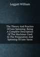 The Theory And Practice Of Jute Spinning; Being A Complete Description Of The Machines Used In The Preparation And Spinning Of Jute Yarns, Leggatt William 