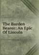 The Burden Bearer: An Epic Of Lincoln, 