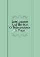 Sam Houston And The War Of Independence In Texas, 
