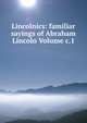 Lincolnics: familiar sayings of Abraham Lincoln Volume c.1, 