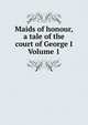 Maids of honour, a tale of the court of George I Volume 1, 