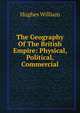 The Geography Of The British Empire: Physical, Political, Commercial, Hughes William 