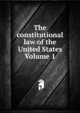 The constitutional law of the United States Volume 1, 