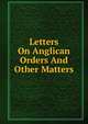 Letters On Anglican Orders And Other Matters, 