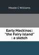 Early Mackinac: "the Fairy island" : a sketch, Meade C Williams 