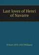 Last loves of Henri of Navarre, H Noel 1870-1925 Williams 