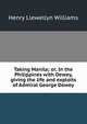 Taking Manila; or, In the Philippines with Dewey, giving the life and exploits of Admiral George Dewey, Henry Llewellyn Williams 