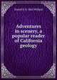 Adventures in scenery, a popular reader of California geology, Daniel E. b. 1862 Willard 