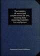 The liability of municipal corporations for tort, treating fully municipal liability for negligence, Waterman Lester Williams 