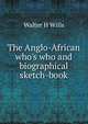 The Anglo-African who's who and biographical sketch-book, Walter H Wills 