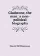 Gladstone, the man: a non-political biography, David Williamson 