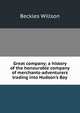Great company; a history of the honourable company of merchants-adventurers trading into Hudson's Bay, Willson, Beckles 
