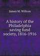A history of the Philadelphia saving fund society, 1816-1916, James M. Willcox 