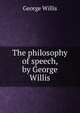 The philosophy of speech, by George Willis, George Willis 