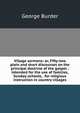Village sermons: or, Fifty-two plain and short discourses on the principal doctrine of the gospel : intended for the use of families, Sunday-schools, . for religious instruction in country villages, George Burder 