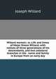 Willard memoir; or, Life and times of Major Simon Willard; with notices of three generations of his descendants, and two collateral branches in the . name and family in Europe from an early day, Joseph Willard 