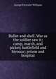 Bullet and shell. War as the soldier saw it; camp, march, and picket; battlefield and bivouac; prison and hospital, George Forrester Williams 