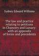 The law and practice relating to petitions in Chancery and Lunacy: with an appendix of forms and precedents, Sydney Edward Williams 