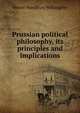 Prussian political philosophy, its principles and implications, Westel Woodbury Willoughby 