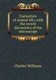 Curiosities of animal life; with the recent discoveries of the microscope, Charles Williams 