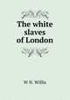 The white slaves of London, W N. Willis 