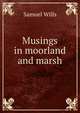 Musings in moorland and marsh, Samuel Wills 