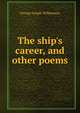 The ship's career, and other poems, George Joseph Williamson 